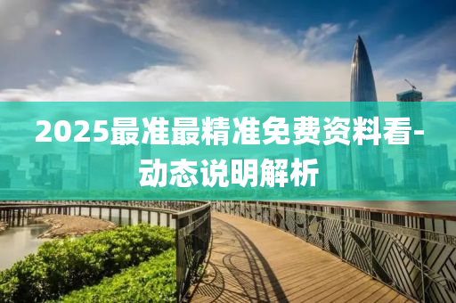 2025最准最精准免费资料看-动态说明解析