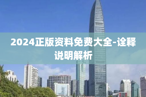 2024正版资料免费大全-诠释说明解析