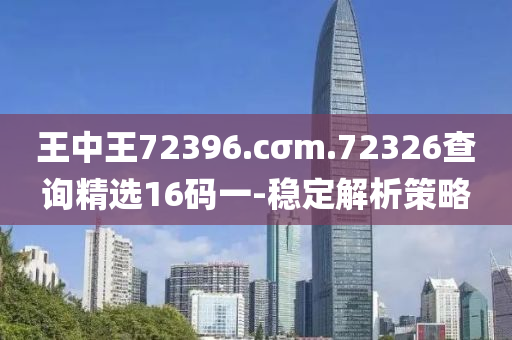 王中王72396.cσm.72326查询精选16码一-稳定解析策略