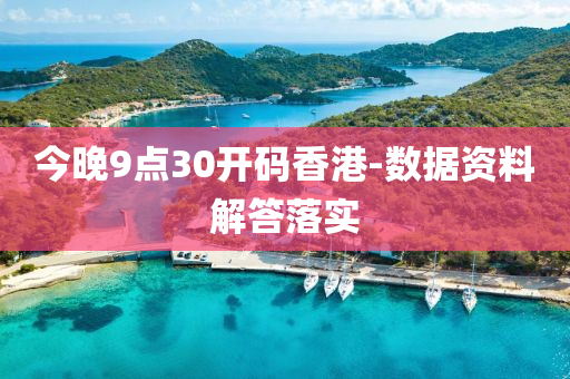 今晚9点30开码香港-数据资料解答落实