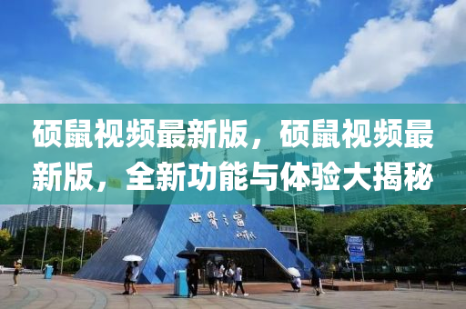 硕鼠视频最新版，硕鼠视频最新版，全新功能与体验大揭秘