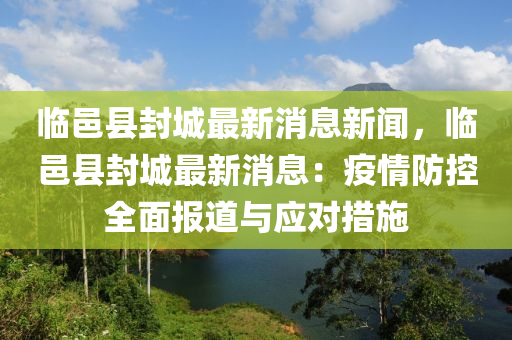 临邑县封城最新消息新闻，临邑县封城最新消息：疫情防控全面报道与应对措施