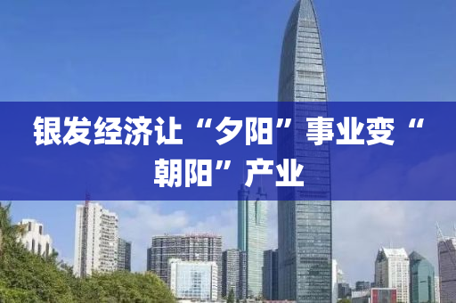 银发经济让“夕阳”事业变“朝阳”产业
