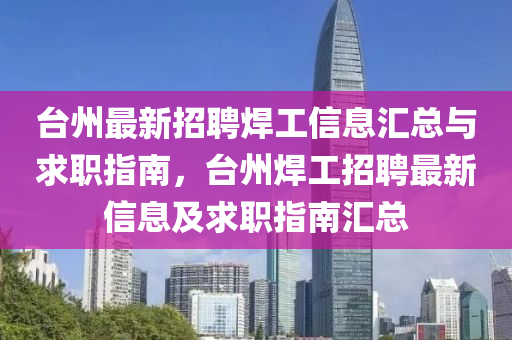台州最新招聘焊工信息汇总与求职指南，台州焊工招聘最新信息及求职指南汇总