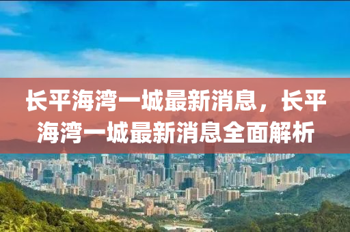 长平海湾一城最新消息，长平海湾一城最新消息全面解析