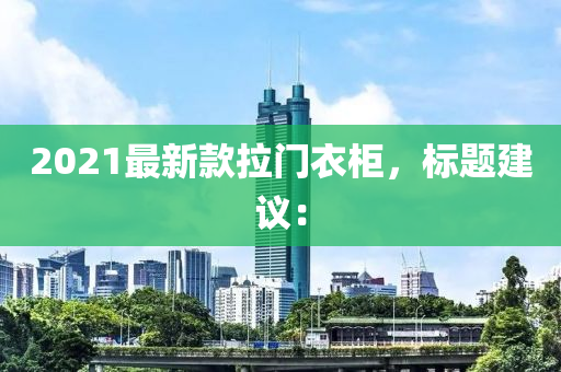 2021最新款拉门衣柜，标题建议：