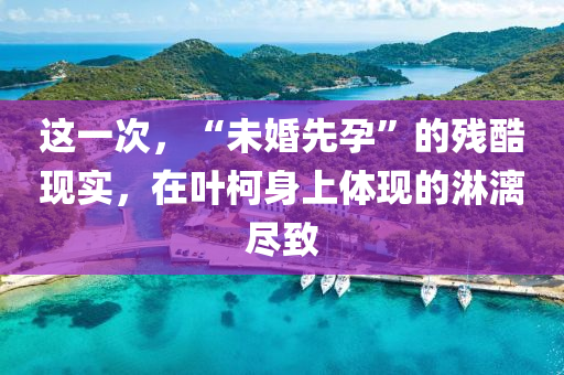 这一次，“未婚先孕”的残酷现实，在叶柯身上体现的淋漓尽致