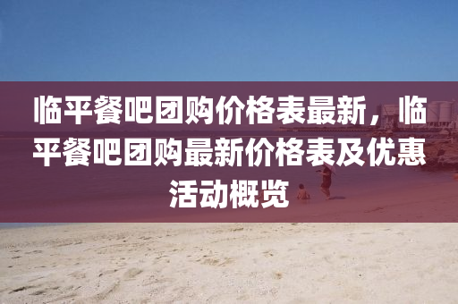 临平餐吧团购价格表最新，临平餐吧团购最新价格表及优惠活动概览