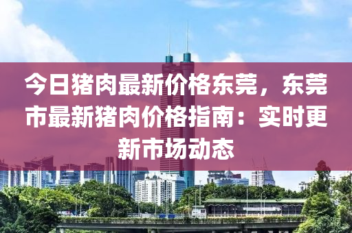今日猪肉最新价格东莞，东莞市最新猪肉价格指南：实时更新市场动态
