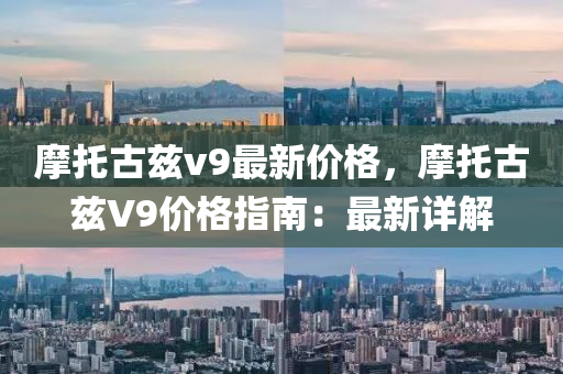 摩托古兹v9最新价格，摩托古兹V9价格指南：最新详解