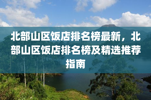北部山区饭店排名榜最新，北部山区饭店排名榜及精选推荐指南