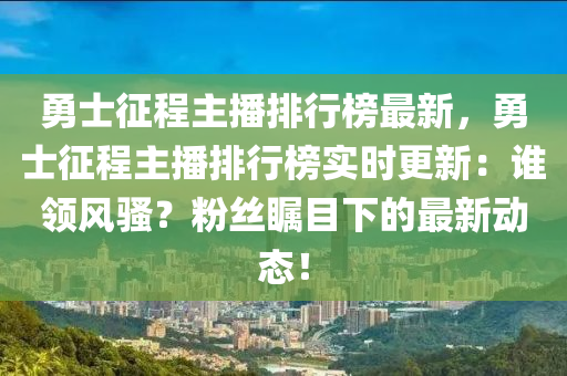勇士征程主播排行榜最新，勇士征程主播排行榜实时更新：谁领风骚？粉丝瞩目下的最新动态！