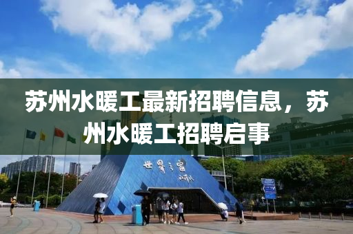 苏州水暖工最新招聘信息，苏州水暖工招聘启事