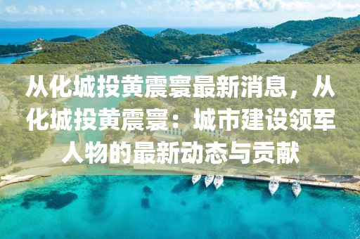 从化城投黄震寰最新消息，从化城投黄震寰：城市建设领军人物的最新动态与贡献