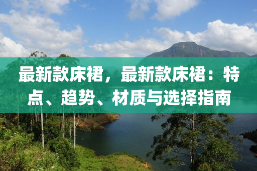 最新款床裙，最新款床裙：特点、趋势、材质与选择指南