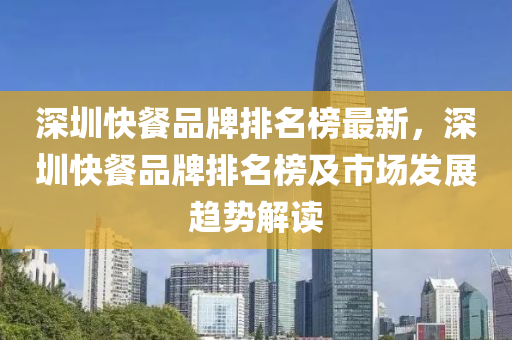 深圳快餐品牌排名榜最新，深圳快餐品牌排名榜及市场发展趋势解读