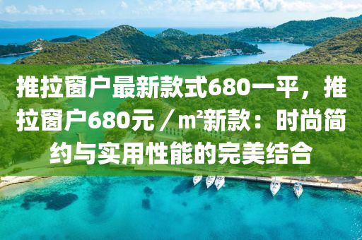 推拉窗户最新款式680一平，推拉窗户680元／㎡新款：时尚简约与实用性能的完美结合