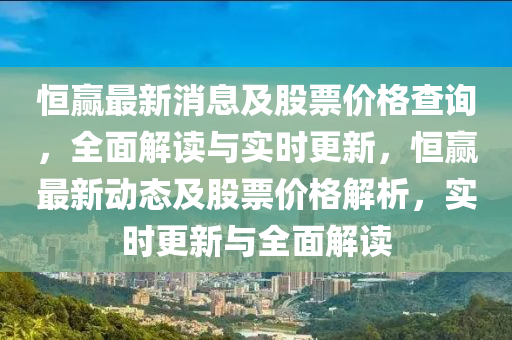 恒赢最新消息及股票价格查询，全面解读与实时更新，恒赢最新动态及股票价格解析，实时更新与全面解读
