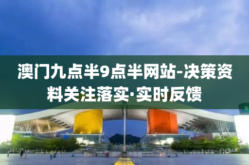 澳门九点半9点半网站-决策资料关注落实·实时反馈