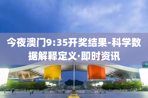 今夜澳门9:35开奖结果-科学数据解释定义·即时资讯