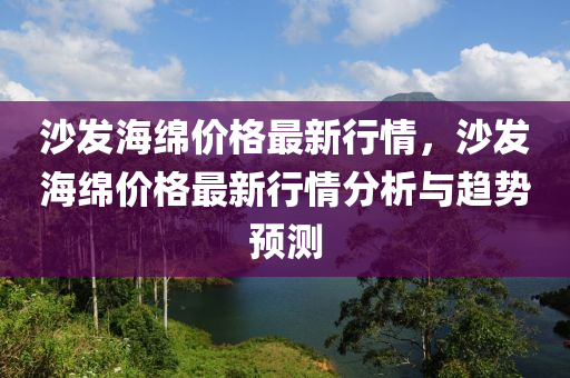 沙发海绵价格最新行情，沙发海绵价格最新行情分析与趋势预测