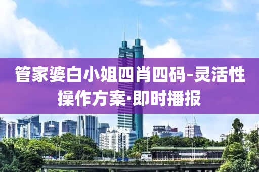 管家婆白小姐四肖四码-灵活性操作方案·即时播报