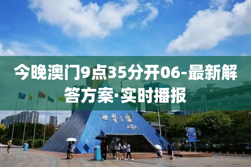 今晚澳门9点35分开06-最新解答方案·实时播报
