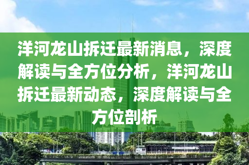 洋河龙山拆迁最新消息，深度解读与全方位分析，洋河龙山拆迁最新动态，深度解读与全方位剖析