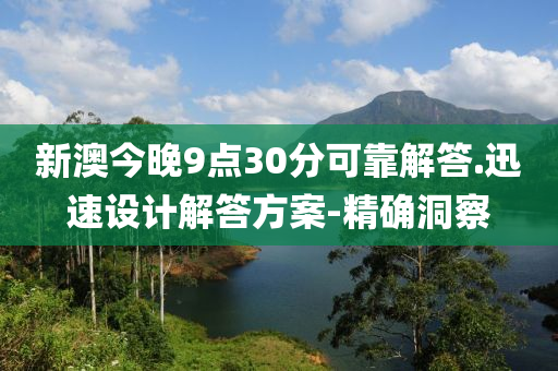 新澳今晚9点30分可靠解答.迅速设计解答方案-精确洞察