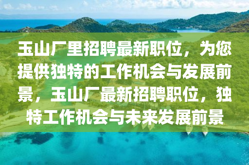 玉山厂里招聘最新职位，为您提供独特的工作机会与发展前景，玉山厂最新招聘职位，独特工作机会与未来发展前景