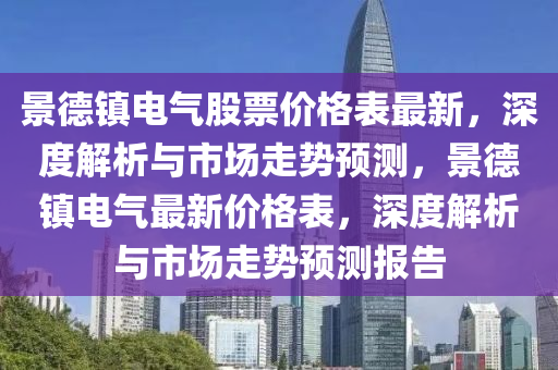 景德镇电气股票价格表最新，深度解析与市场走势预测，景德镇电气最新价格表，深度解析与市场走势预测报告