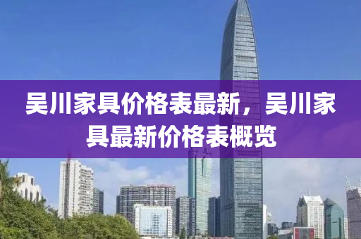 吴川家具价格表最新，吴川家具最新价格表概览