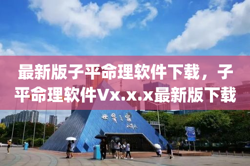 最新版子平命理软件下载，子平命理软件Vx.x.x最新版下载
