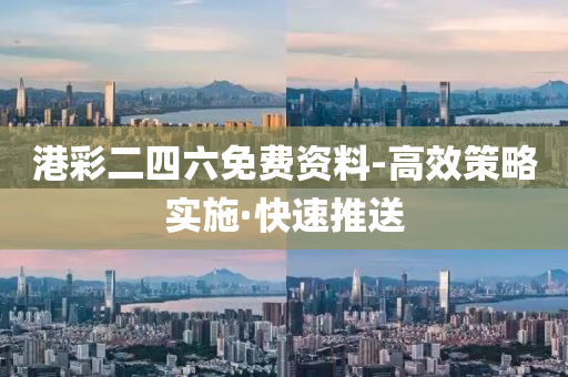 港彩二四六免费资料-高效策略实施·快速推送