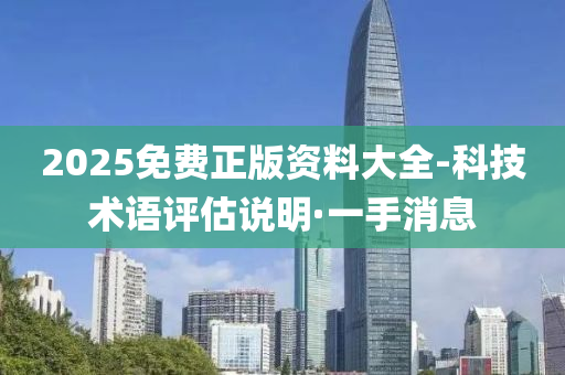 2025免费正版资料大全-科技术语评估说明·一手消息