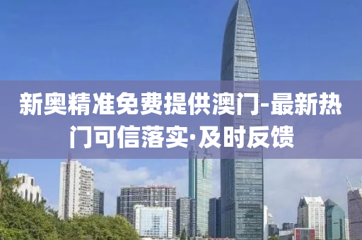 新奥精准免费提供澳门-最新热门可信落实·及时反馈