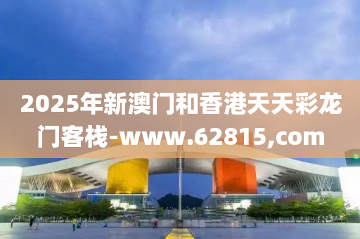 2025年新澳门和香港天天彩龙门客栈-www.62815,com