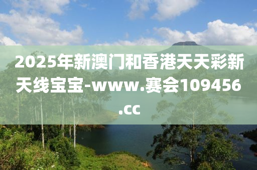 2025年新澳门和香港天天彩新天线宝宝-www.赛会109456.cc