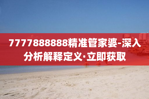 7777888888精准管家婆-深入分析解释定义·立即获取