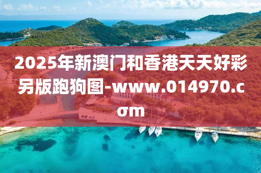 2025年新澳门和香港天天好彩另版跑狗图-www.014970.cσm