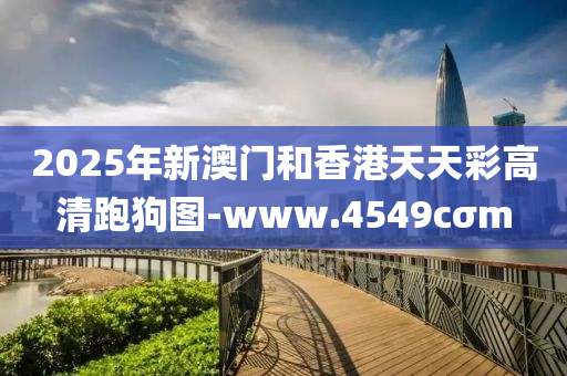 2025年新澳门和香港天天彩高清跑狗图-www.4549cσm
