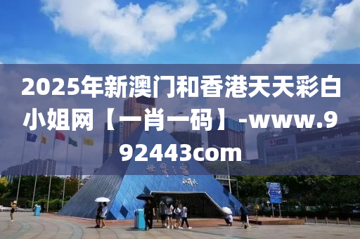 2025年新澳门和香港天天彩白小姐网【一肖一码】-www.992443com