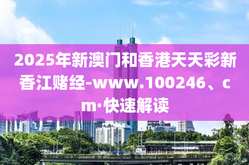 2025年新澳门和香港天天彩新香江赌经-www.100246、cm·快速解读