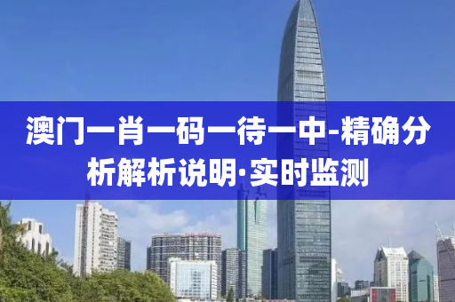 澳门一肖一码一待一中-精确分析解析说明·实时监测