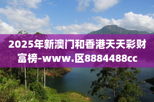 2025年新澳门和香港天天彩财富榜-www.区8884488cc