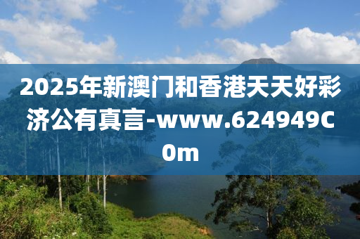 2025年新澳门和香港天天好彩济公有真言-www.624949C0m