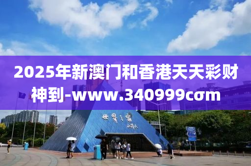 2025年新澳门和香港天天彩财神到-www.340999cσm