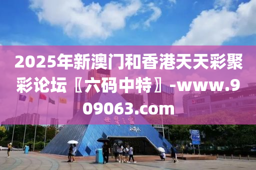 2025年新澳门和香港天天彩聚彩论坛〖六码中特〗-www.909063.com