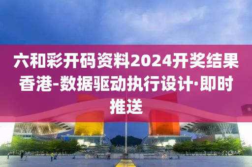 六和彩开码资料2024开奖结果香港-数据驱动执行设计·即时推送