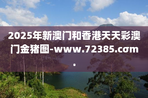 2025年新澳门和香港天天彩澳门金猪图-www.72385.cσm.